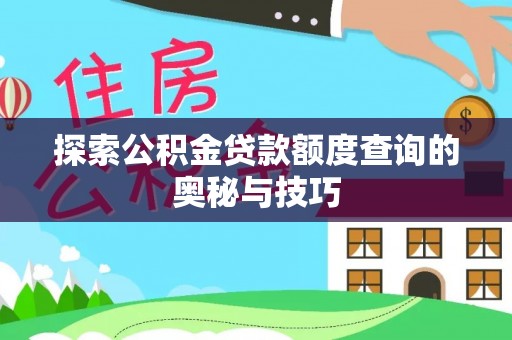 塔城探索公积金贷款额度查询的奥秘与技巧
