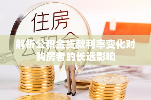 塔城解析公积金贷款利率变化对购房者的长远影响