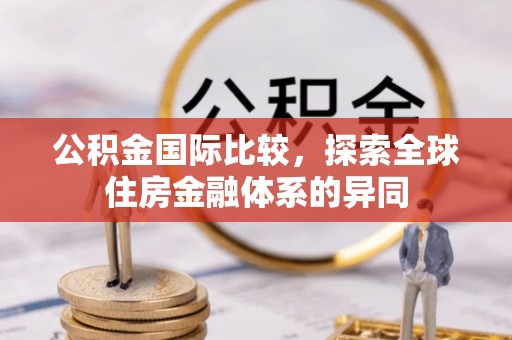 塔城公积金国际比较，探索全球住房金融体系的异同