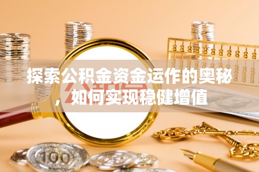 塔城探索公积金资金运作的奥秘，如何实现稳健增值
