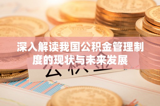 塔城深入解读我国公积金管理制度的现状与未来发展