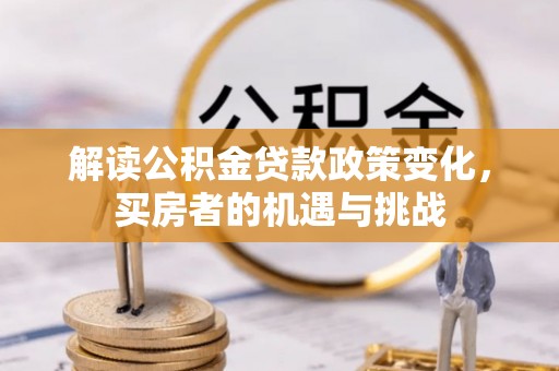 塔城解读公积金贷款政策变化，买房者的机遇与挑战