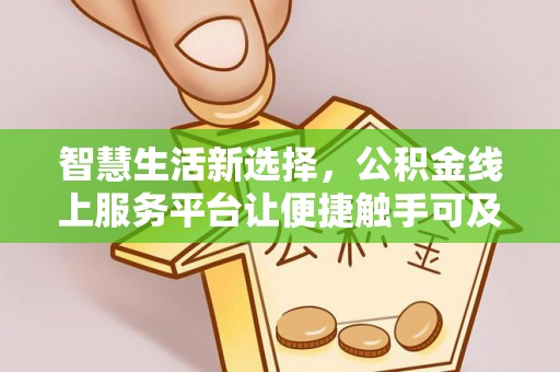 塔城智慧生活新选择，公积金线上服务平台让便捷触手可及
