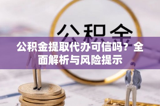 塔城公积金提取代办可信吗？全面解析与风险提示