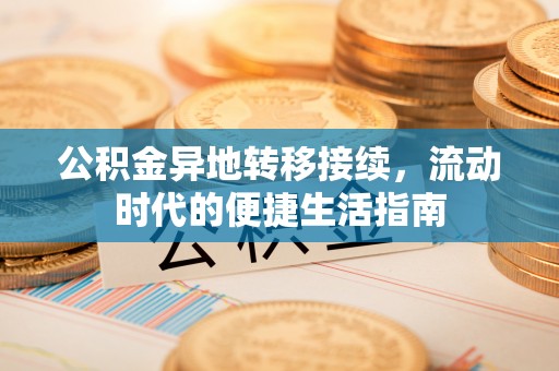 塔城公积金异地转移接续，流动时代的便捷生活指南