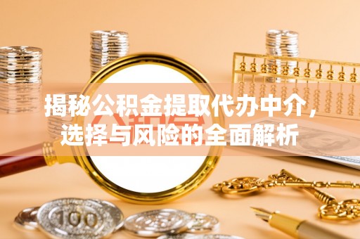 塔城揭秘公积金提取代办中介，选择与风险的全面解析