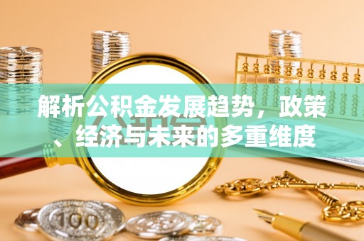 塔城解析公积金发展趋势，政策、经济与未来的多重维度