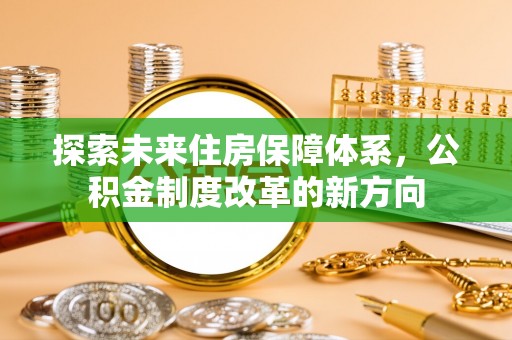塔城探索未来住房保障体系，公积金制度改革的新方向