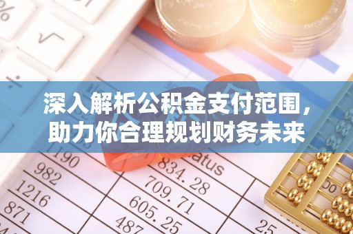 塔城深入解析公积金支付范围，助力你合理规划财务未来