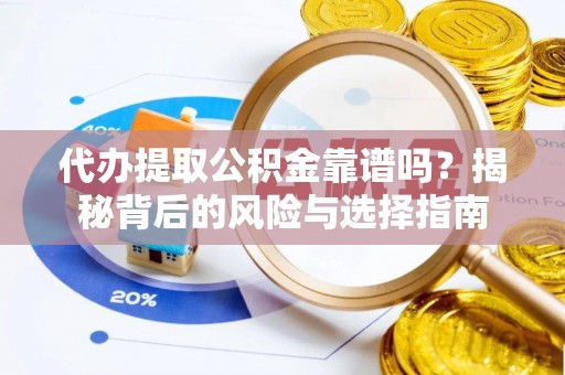 塔城代办提取公积金靠谱吗？揭秘背后的风险与选择指南