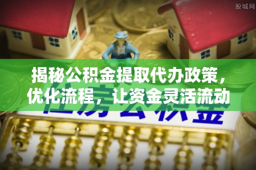塔城揭秘公积金提取代办政策，优化流程，让资金灵活流动
