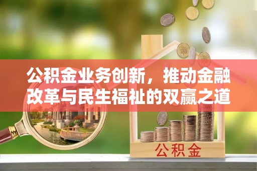 塔城公积金业务创新，推动金融改革与民生福祉的双赢之道
