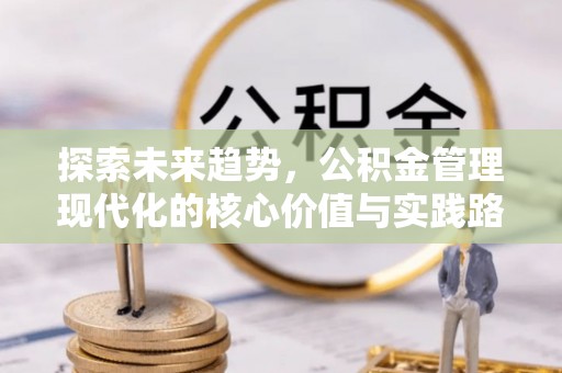 塔城探索未来趋势，公积金管理现代化的核心价值与实践路径