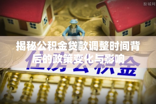 塔城揭秘公积金贷款调整时间背后的政策变化与影响
