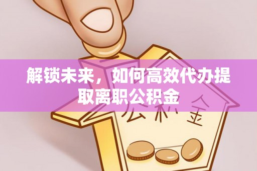 塔城解锁未来，如何高效代办提取离职公积金