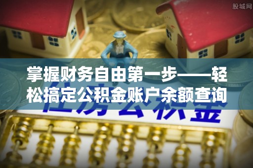 塔城掌握财务自由第一步——轻松搞定公积金账户余额查询的方法与技巧