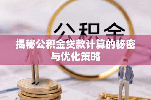 塔城揭秘公积金贷款计算的秘密与优化策略