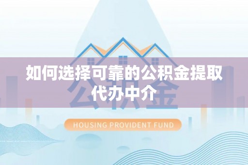 塔城如何选择可靠的公积金提取代办中介