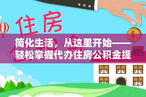 塔城简化生活，从这里开始——轻松掌握代办住房公积金提取全流程