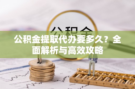 塔城公积金提取代办要多久？全面解析与高效攻略