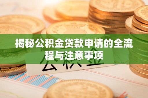 塔城揭秘公积金贷款申请的全流程与注意事项