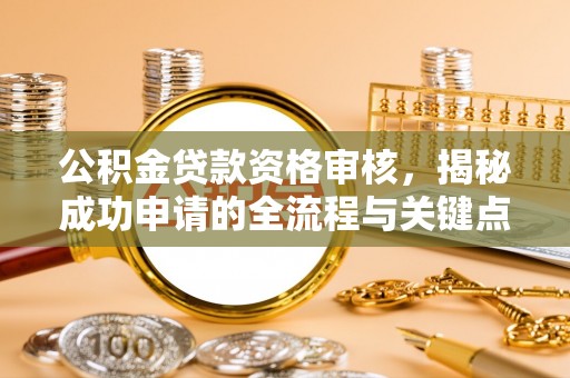 塔城公积金贷款资格审核，揭秘成功申请的全流程与关键点
