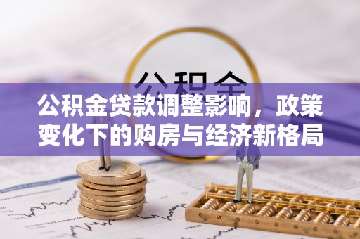 塔城公积金贷款调整影响，政策变化下的购房与经济新格局