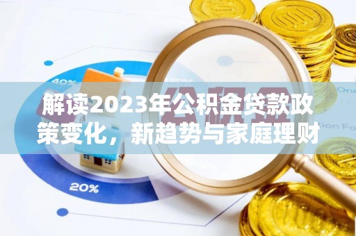 塔城解读2023年公积金贷款政策变化，新趋势与家庭理财规划