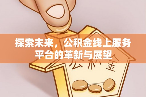 塔城探索未来，公积金线上服务平台的革新与展望