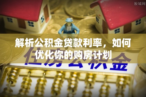 塔城解析公积金贷款利率，如何优化你的购房计划