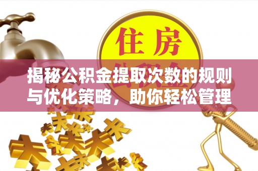 塔城揭秘公积金提取次数的规则与优化策略，助你轻松管理财务