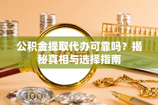 塔城公积金提取代办可靠吗？揭秘真相与选择指南
