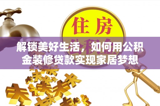 塔城解锁美好生活，如何用公积金装修贷款实现家居梦想