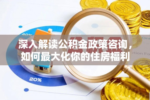 塔城深入解读公积金政策咨询，如何最大化你的住房福利