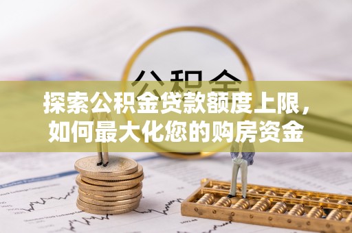 塔城探索公积金贷款额度上限，如何最大化您的购房资金