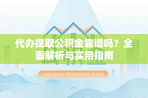 塔城代办提取公积金靠谱吗？全面解析与实用指南