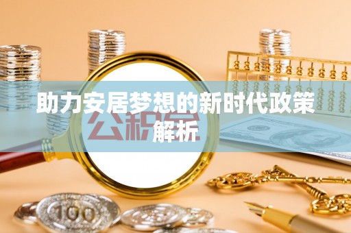 塔城助力安居梦想的新时代政策解析