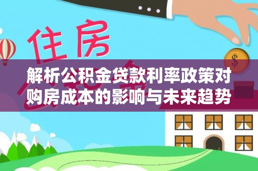 塔城解析公积金贷款利率政策对购房成本的影响与未来趋势