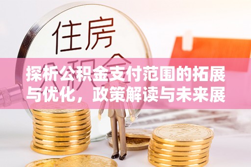 塔城探析公积金支付范围的拓展与优化，政策解读与未来展望