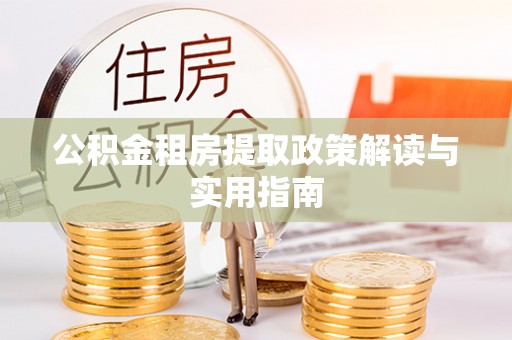 塔城公积金租房提取政策解读与实用指南