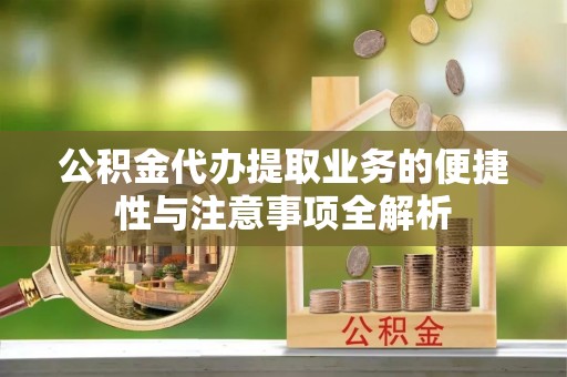 塔城公积金代办提取业务的便捷性与注意事项全解析