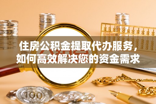 塔城住房公积金提取代办服务，如何高效解决您的资金需求