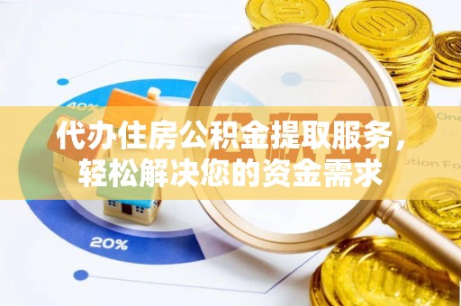 塔城代办住房公积金提取服务，轻松解决您的资金需求