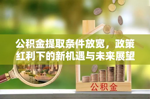 塔城公积金提取条件放宽，政策红利下的新机遇与未来展望