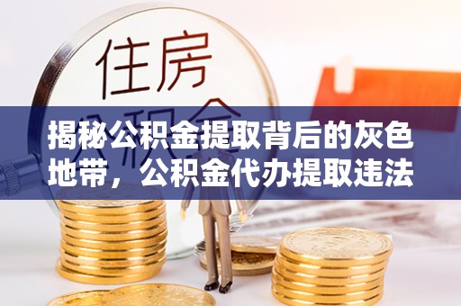 塔城揭秘公积金提取背后的灰色地带，公积金代办提取违法不？