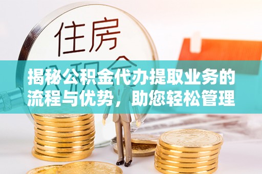 塔城揭秘公积金代办提取业务的流程与优势，助您轻松管理财务