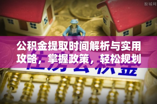 塔城公积金提取时间解析与实用攻略，掌握政策，轻松规划未来