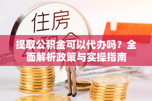 塔城提取公积金可以代办吗？全面解析政策与实操指南