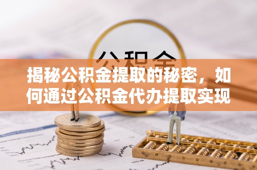 塔城揭秘公积金提取的秘密，如何通过公积金代办提取实现财务自由