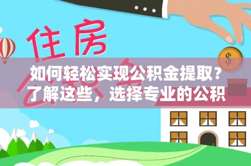 塔城如何轻松实现公积金提取？了解这些，选择专业的公积金提取代办服务